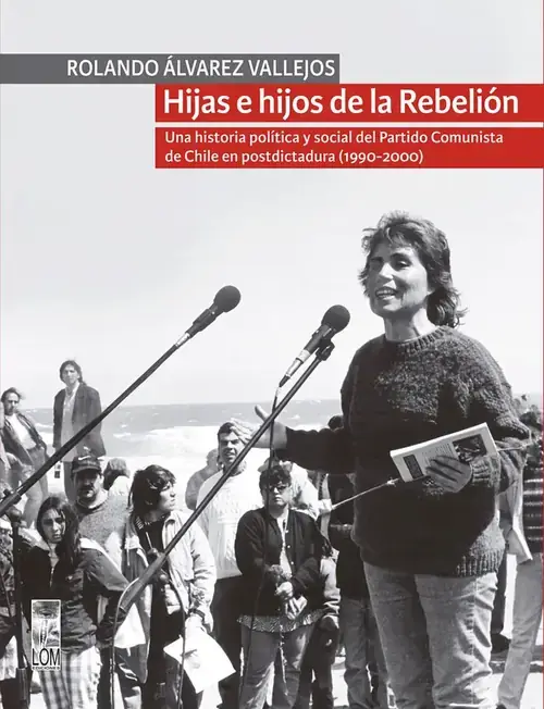 Hijas e hijos de la rebelión : una historia política y social del partido comunista de Chile en postdictadura (1990-2000) / Rolando Álvarez Vallejos