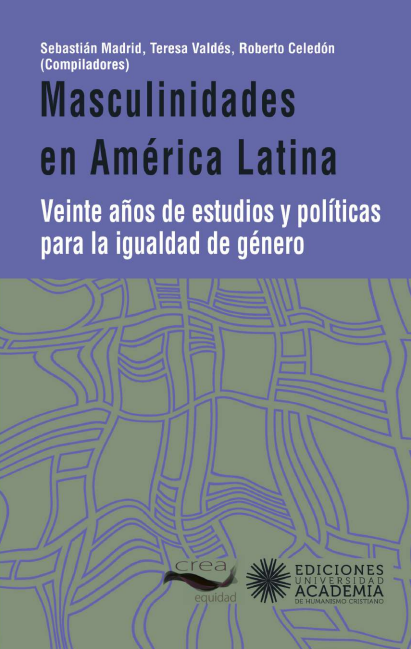 Masculinidades en América Latina : Veinte años de estudios y políticas para la igualdad degén. / Sebastián Madrid, Teresa Valdés, Roberto Celedón (Compiladores)