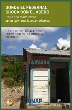 Donde el pedernal choca con el acero : Hacia una teoría crítica de las fronteraslatinoamericanas / Haroldo Dilla Alfonso, Fernando Neira Orjuela, editores.