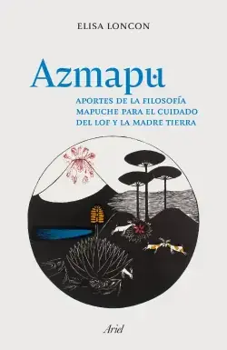 Azmapu : aportes de la filosofía mapuche para el cuidado del lof y la Madre Tierra / Elisa Loncon  