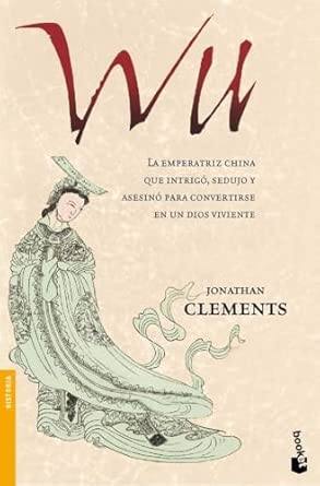Wu : la emperatriz china que intrigó, sedujo y asesinó para convertirse en un dios viviente / Jonathan Clements ; traduccióncastellana de Rosa Maria Salleras Puig