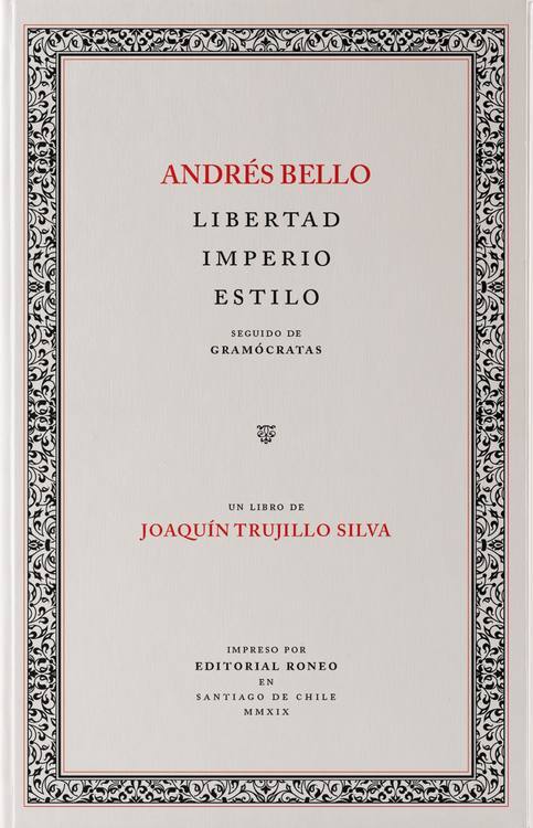 Andrés Bello : libertad, imperio, estilo / Joaquín Trujillo Silva ; [con la colaboración de Domingo Martínez y Camilo González]