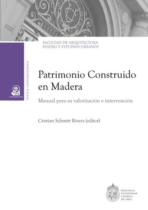 Patrimonio construido en madera : manual para su valoración e intervención / Cristian Schmitt Rivera (editor)