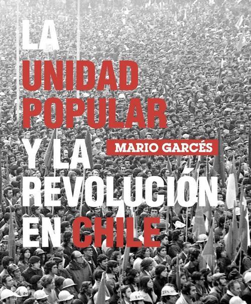 La Unidad Popular y la revolución en Chile / Mario Garcés