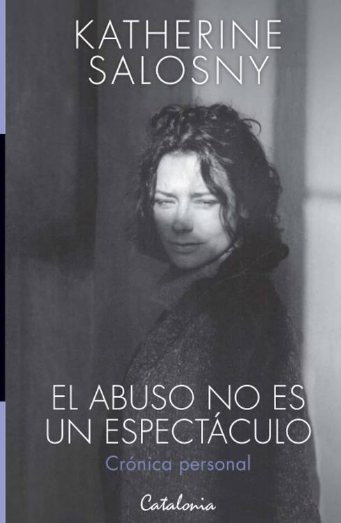 El abuso no es un espectáculo : crónica personal / Katherine Salosny, investigación yrecopilación de Gabriela García Bustos