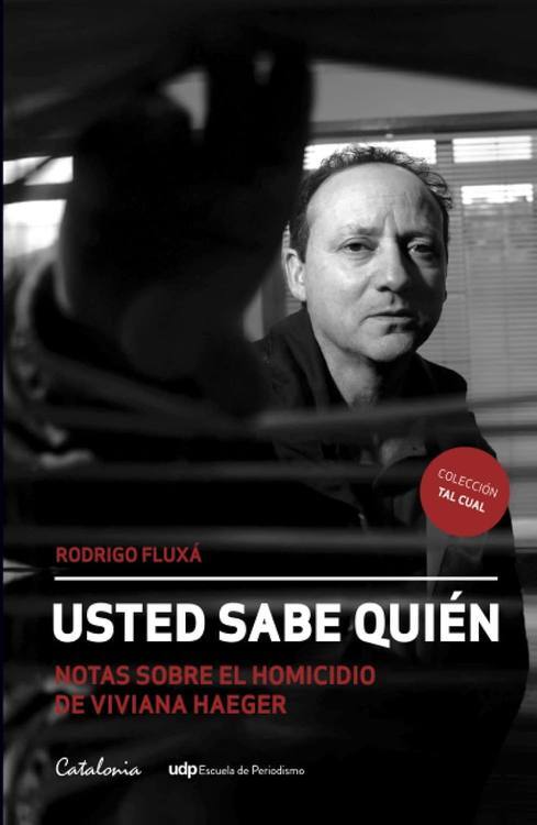 Usted sabe quién : notas sobre el homicidio de Viviana Haeger / Rodrigo Fluxá ; ayudantes de investigación: Carolina Leyton y Víctor Azócar