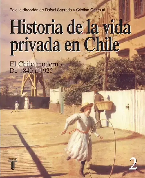 Historia de la vida privada en Chile: El Chile moderno de 1840 a 1925 / bajo la dirección de Rafael Sagredo y Cristián Gazmuri