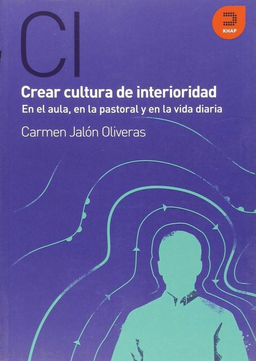 Crear cultura de interioridad : en el aula, en la pastoral y en la vida diaria / Carmen Jalón ; prólogode Javier Melloni, S.J. 