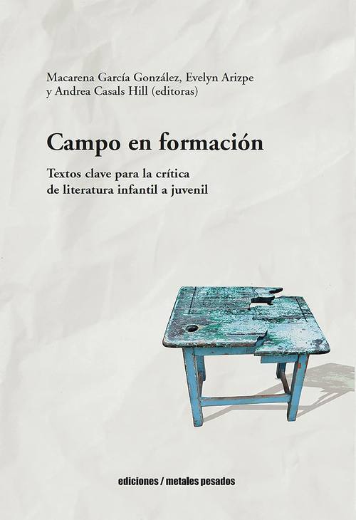 Campo en formación : textos clave para la crítica de literatura infantil a juvenil / Macare-na García González, Evelyn Arzipe y Andrea Casals Hill (editoras)