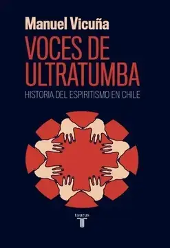 Voces de ultratumba : historia del espiritismo en Chile / Manuel Vicuña