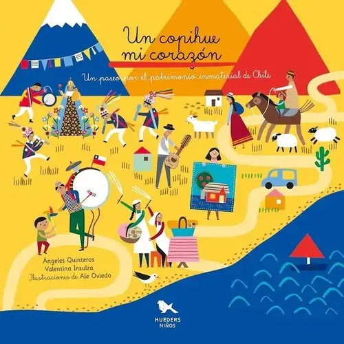 Un copihue mi corazón : un paseo por el patrimonio inmaterial de Chile / Ángeles Quintero, Valentina Insulza ; ilustraciones de Alejandra Oviedo