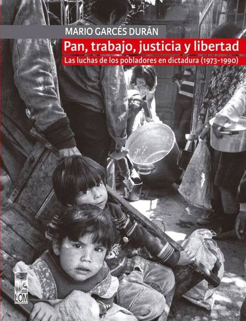 Pan, trabajo, justicia y libertad : las luchas de los pobladores en dictadura / Mario Garcés