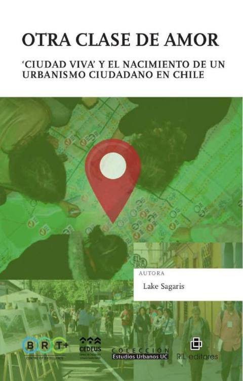Otra clase de amor : Ciudad Viva y el nacimiento de un urbanismo ciudadano en Chile / Lake Sagaris