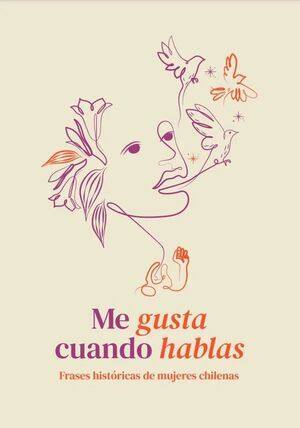 Me gusta cuando hablas :  : frases históricas de mujeres chilenas / Camila Sáez Ibáñez, editora