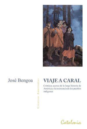 Viaje a Caral : crónicas acerca de la larga historia de América y la resistencia de los pueblos indígenas / José Bengoa
