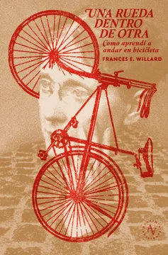 Una rueda dentro de otra : cómo aprendí a andar en bicicleta / Frances E. Willard ; traducción prefacio y notas: Felipe Reyes Flores