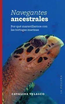 Navegantes ancestrales : por qué maravillarnos con las tortugas marinas / Catalina Velasco. 