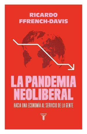 La pandemia neoliberal : hacia una economía al servicio de la gente / RicardoFfrench-Davis