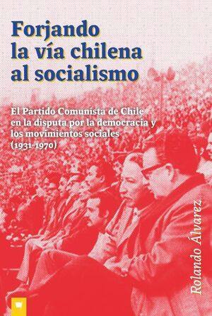 Forjando la vía chilena al socialismo : el partido Comunista de Chile en la disputa por lademocracia y los movimientos sociales (1931-1970) / Rolando Álvarez