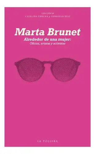 Alrededor de una mujer : oficios, artistas y activistas / Marta Brunet ; edición de CatalinaConcha y Consuelo Díaz