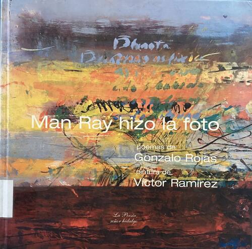 Man Ray hizo la foto : poemas de Gonzalo Rojas : pintura de Víctor Ramírez