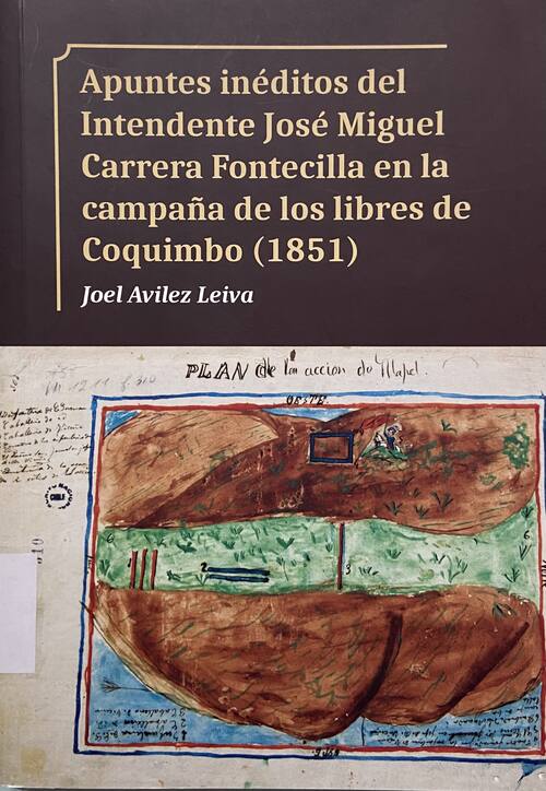 Apuntes inéditos del intendente José Miguel Carrera Fontecilla en la campaña de loslibres de Coquimbo (1851) /Joel Aviléz Leiva