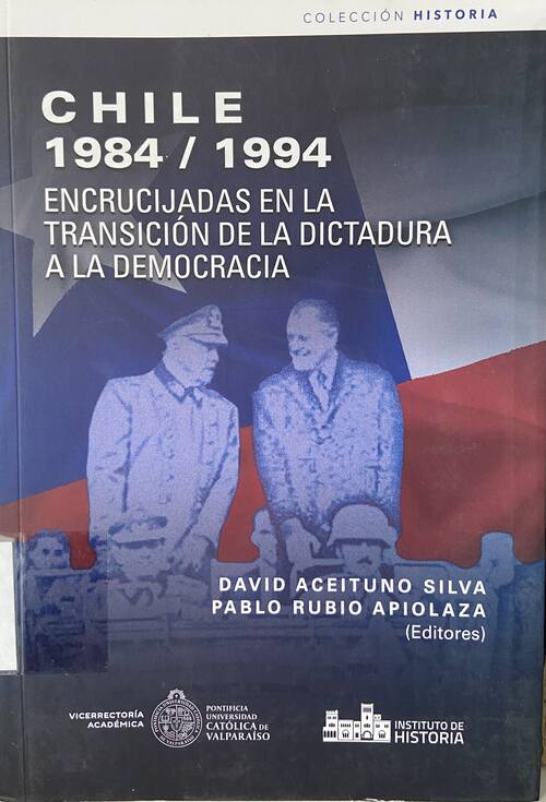 Chile 1984/1994 : encrucijadas en la transicion de la dictadura a la democracia / David Aceituno Silva, Pablo Rubio Apiolaza (editores)