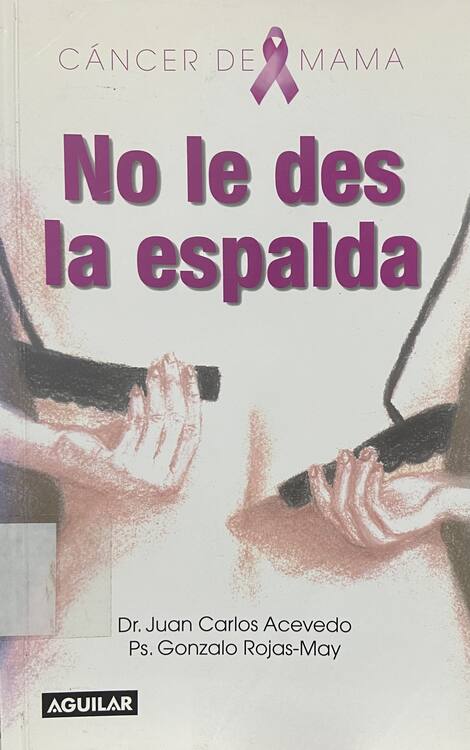 No le des la espalda : cáncer de mama / [editores] Dr. Juan Carlos Acevedo, Ps. Gonzalo Rojas-May