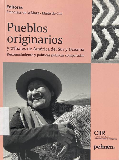 Pueblos originarios y tribales de América del Sur y Oceanía : Reconocimiento y políticas públicas comparadas / Francisca de la Maza, Maite de Cea (editoras)