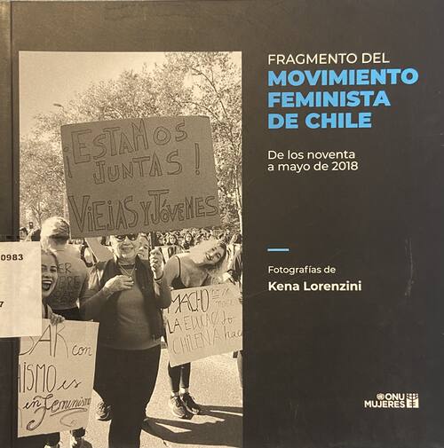 Fragmento del movimiento feminista de Chile : de los noventa a mayo de 2018 / fotografías de Kena Lorenzini