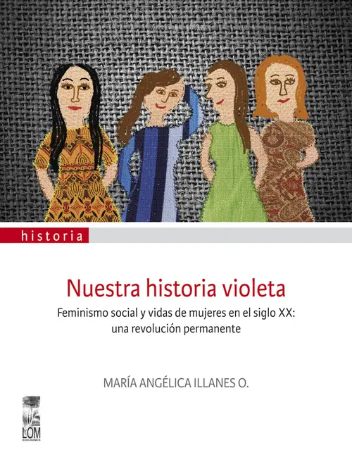 Nuestra historia violeta : Feminismo social y vidas de mujeres en el siglo XX : una revolución permanente / María Angélica Illanes O.  