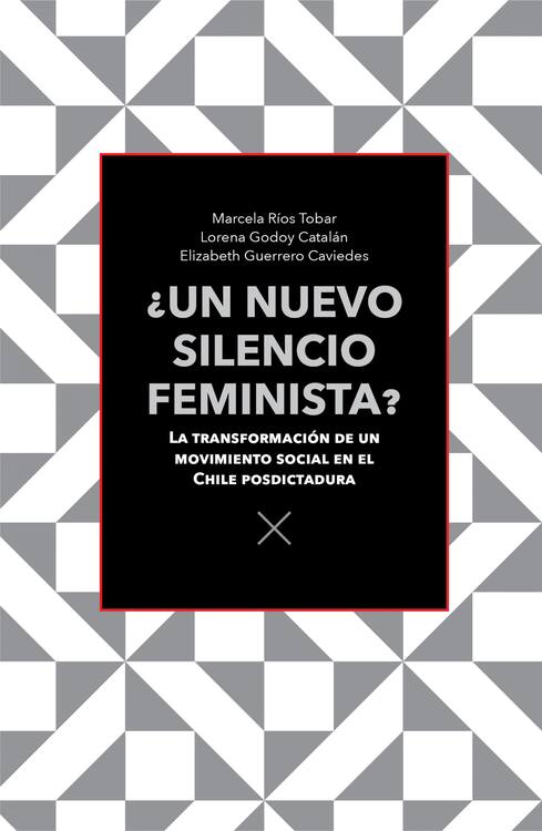 ¿Un nuevo silencio feminista? : la transformación de un movimiento social en elChile posdictadura / Marcela Ríos Tobar, Lorena Godoy Catalán, ElizabethGuerrero Caviedes