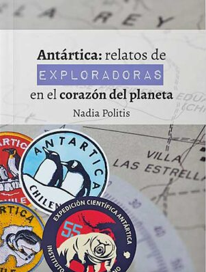 Antártica : relatos de exploradoras en el corazón del planeta / Nadia Politis