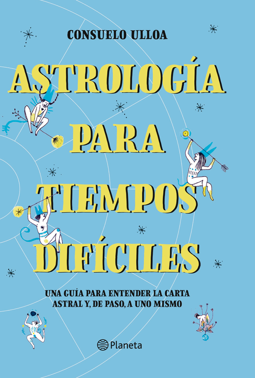 Astrología para tiempos difíciles : una guía para entender la carta astral y, de paso, a uno mismo / Consuelo Ulloa