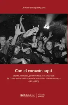 Con el corazón aquí : estado, mercado juventudes y la Asociación de Trabajadores delRock en la transición a la Democracia (1991-1995) / Cristofer Rodríquez Quiroz