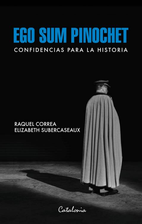 Ego sum Pinochet : confidencias para la historia / Raquel Correa, Elizabeth Subercaseaux