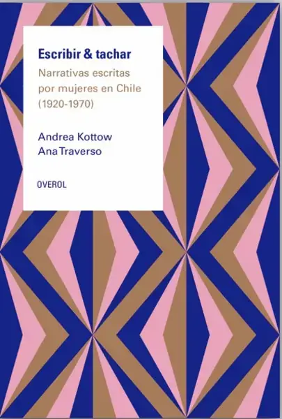 Escribir & tachar : narrativas escritas por mujeres en Chile, 1920-1970 / Andrea Kottowy Ana Traverso