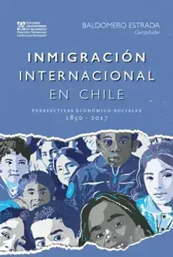 Inmigración internacional en Chile : Perspectivas económico-sociales, 1850-2017 / Baldomero Estrada, Comp.