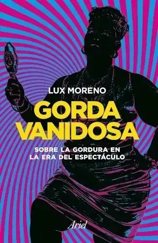 Gorda vanidosa: sobre la gordura en la era del espectáculo / Lux Moreno