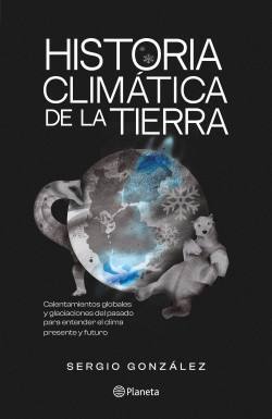 Historia climática de la tierra : calentamientos globales y glaciaciones del pasado para entender el clima presente y futuro / Sergio González ; ilustraciones: Yohana Tapia Pilcante