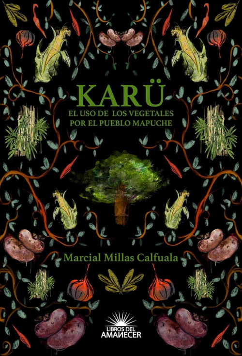 Karu : el uso de los vegetales por el pueblo mapuche / Marcial Millas Calfuala