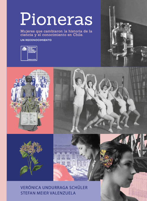 Pioneras : mujeres que cambiaron la historia de la ciencia y el conocimiento en Chile : un reconcimiento / Verónica Undurraga Schüler, Stefan Meier Valenzuela
