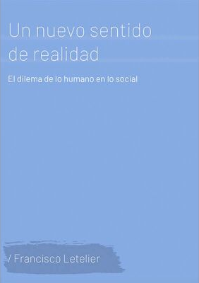 Un nuevo sentido de realidad : el dilema de lo humano en lo social / Francisco Letelier Troncoso.