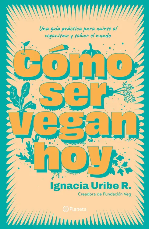 Cómo ser vegan hoy : una guía práctica para unirse al veganismo y salvar el mundo / Ignacia Uribe R.  