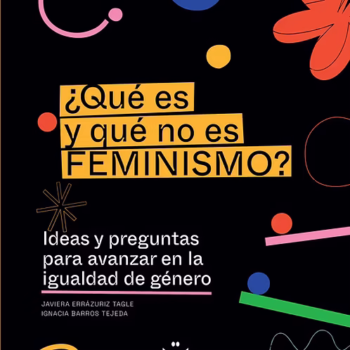 ¿Qué es y qué no es feminismo? : ideas y preguntas para avanzar en la igualdad degénero / textos: Javiera Errázuriz Tagle, Ignacia Barros Tejeda  