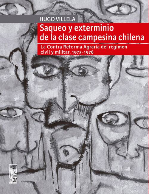 Saqueo y exterminio de la clase campesina chilena : la contra reforma agraria del régimencivil y militar, 1973-1976 / Hugo Villela