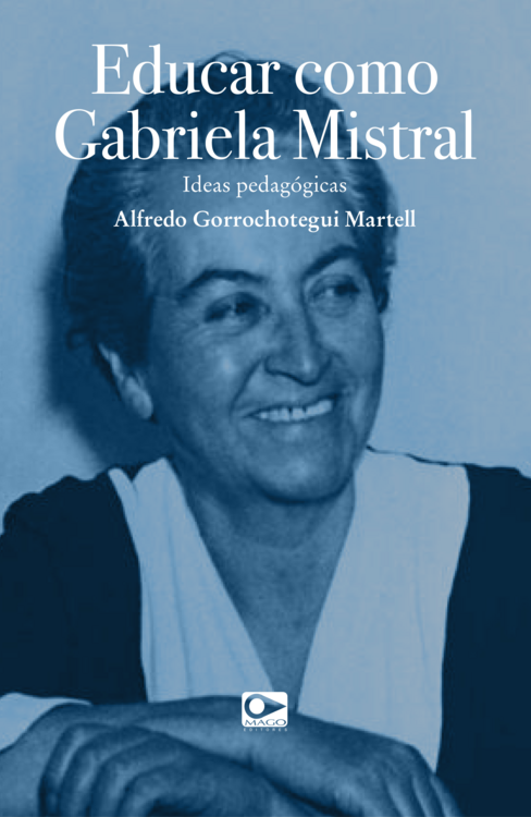 Educar como Gabriela Mistral : ideas pedagógicas / Alfredo Gorrochotegui Martell ;ilustraciones Idana Rodriguez