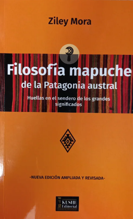 Filosofía mapuche de la Patagonia austral : huellas en el sendero de los grandessignificados / Ziley Mora